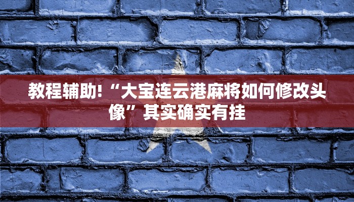 教程辅助!“大宝连云港麻将如何修改头像”其实确实有挂
