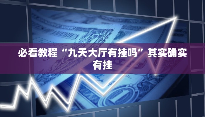必看教程“九天大厅有挂吗”其实确实有挂