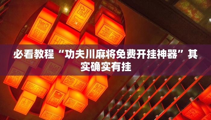 必看教程“功夫川麻将免费开挂神器”其实确实有挂