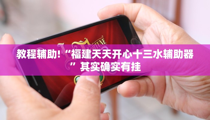 教程辅助!“福建天天开心十三水辅助器”其实确实有挂
