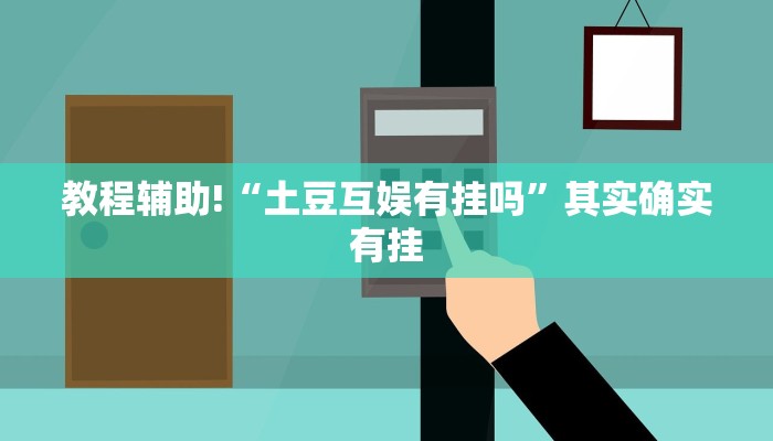 教程辅助!“土豆互娱有挂吗”其实确实有挂