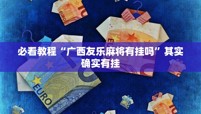 必看教程“广西友乐麻将有挂吗”其实确实有挂