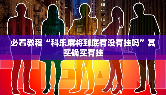 必看教程“科乐麻将到底有没有挂吗”其实确实有挂