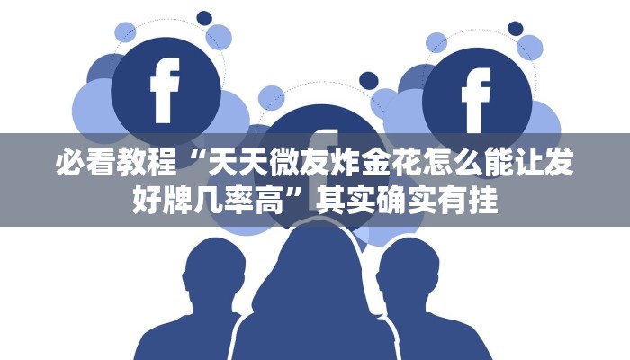 必看教程“天天微友炸金花怎么能让发好牌几率高”其实确实有挂