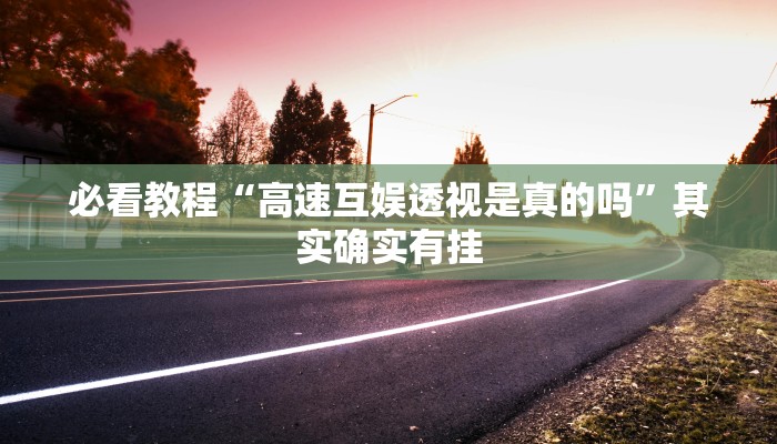 必看教程“高速互娱透视是真的吗”其实确实有挂