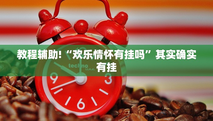 教程辅助!“欢乐情怀有挂吗”其实确实有挂