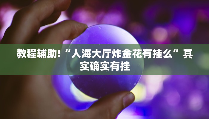 教程辅助!“人海大厅炸金花有挂么”其实确实有挂