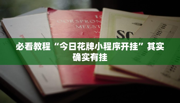必看教程“今日花牌小程序开挂”其实确实有挂