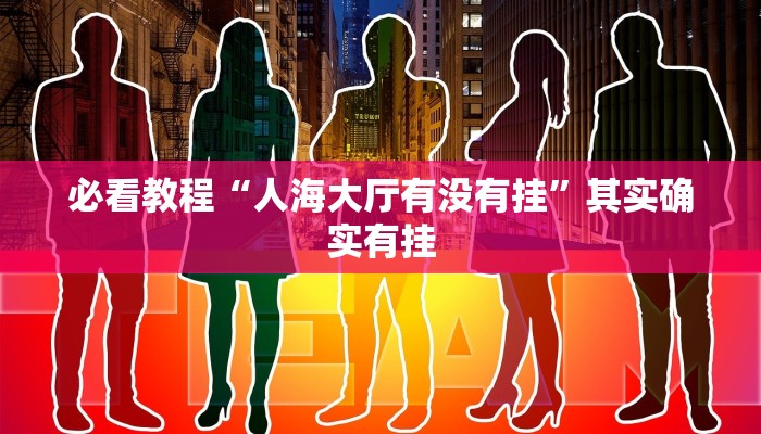 必看教程“人海大厅有没有挂”其实确实有挂