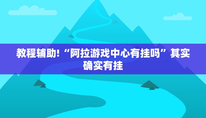 教程辅助!“阿拉游戏中心有挂吗”其实确实有挂